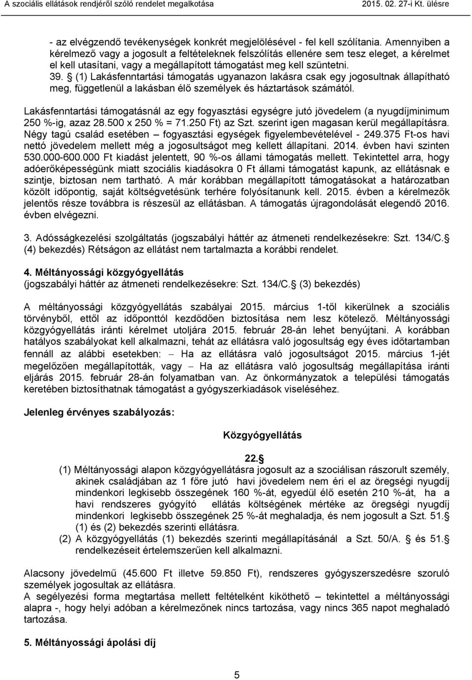 (1) Lakásfenntartási támogatás ugyanazon lakásra csak egy jogosultnak állapítható meg, függetlenül a lakásban élő személyek és háztartások számától.