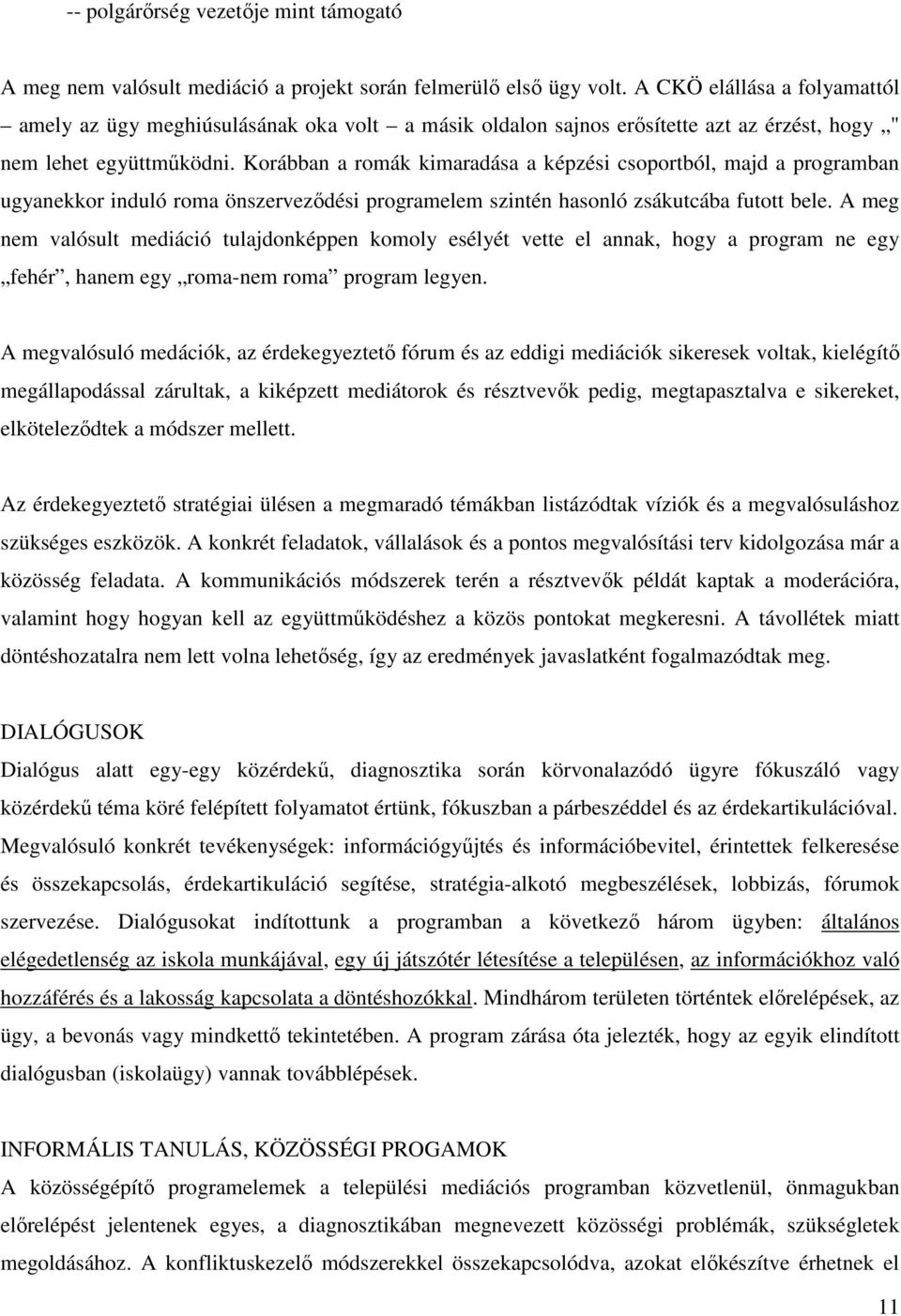 Korábban a romák kimaradása a képzési csoportból, majd a programban ugyanekkor induló roma önszerveződési programelem szintén hasonló zsákutcába futott bele.