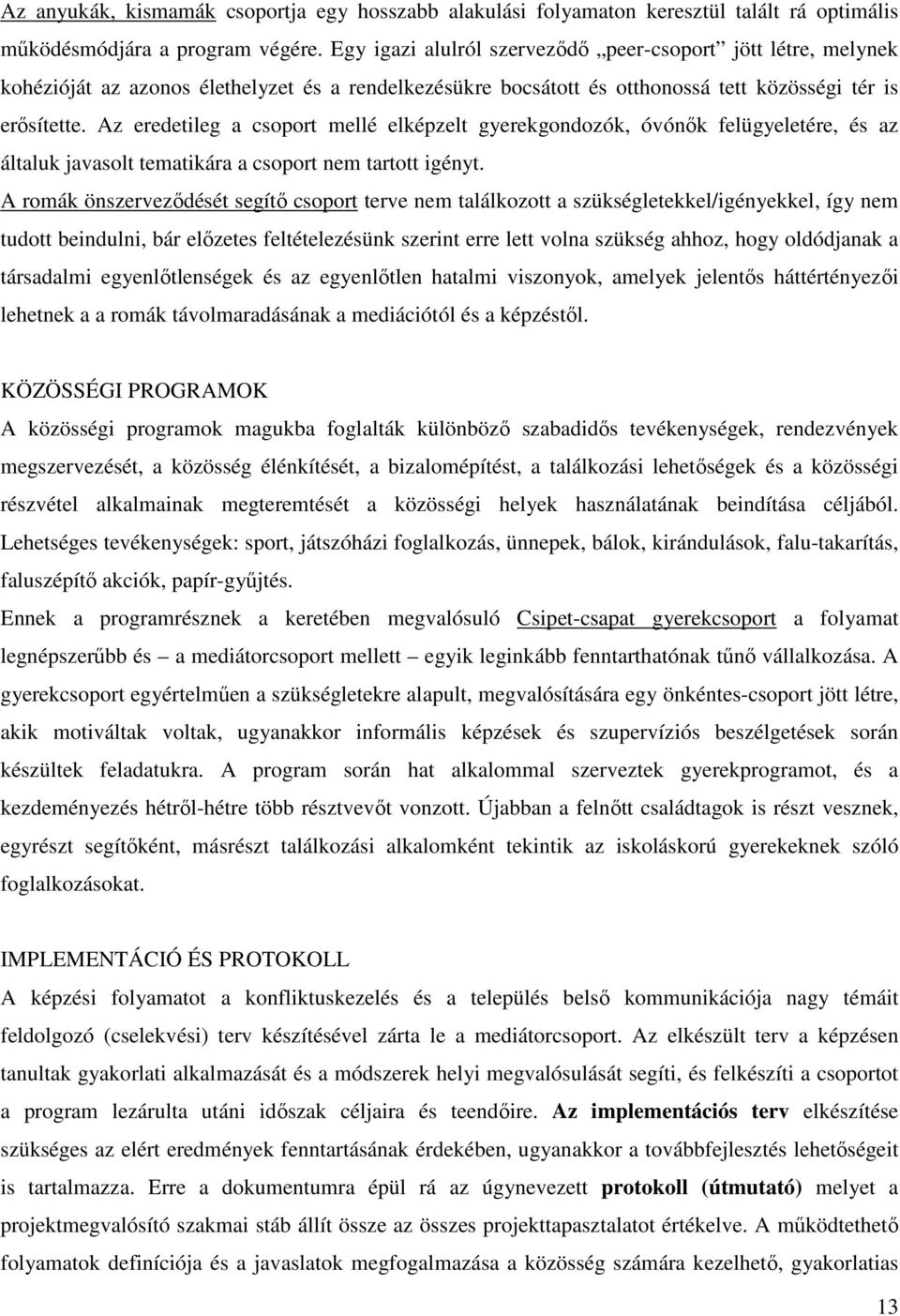 Az eredetileg a csoport mellé elképzelt gyerekgondozók, óvónők felügyeletére, és az általuk javasolt tematikára a csoport nem tartott igényt.