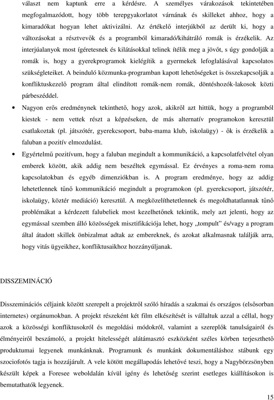 Az interjúalanyok most ígéretesnek és kilátásokkal telinek ítélik meg a jövőt, s úgy gondolják a romák is, hogy a gyerekprogramok kielégítik a gyermekek lefoglalásával kapcsolatos szükségleteiket.