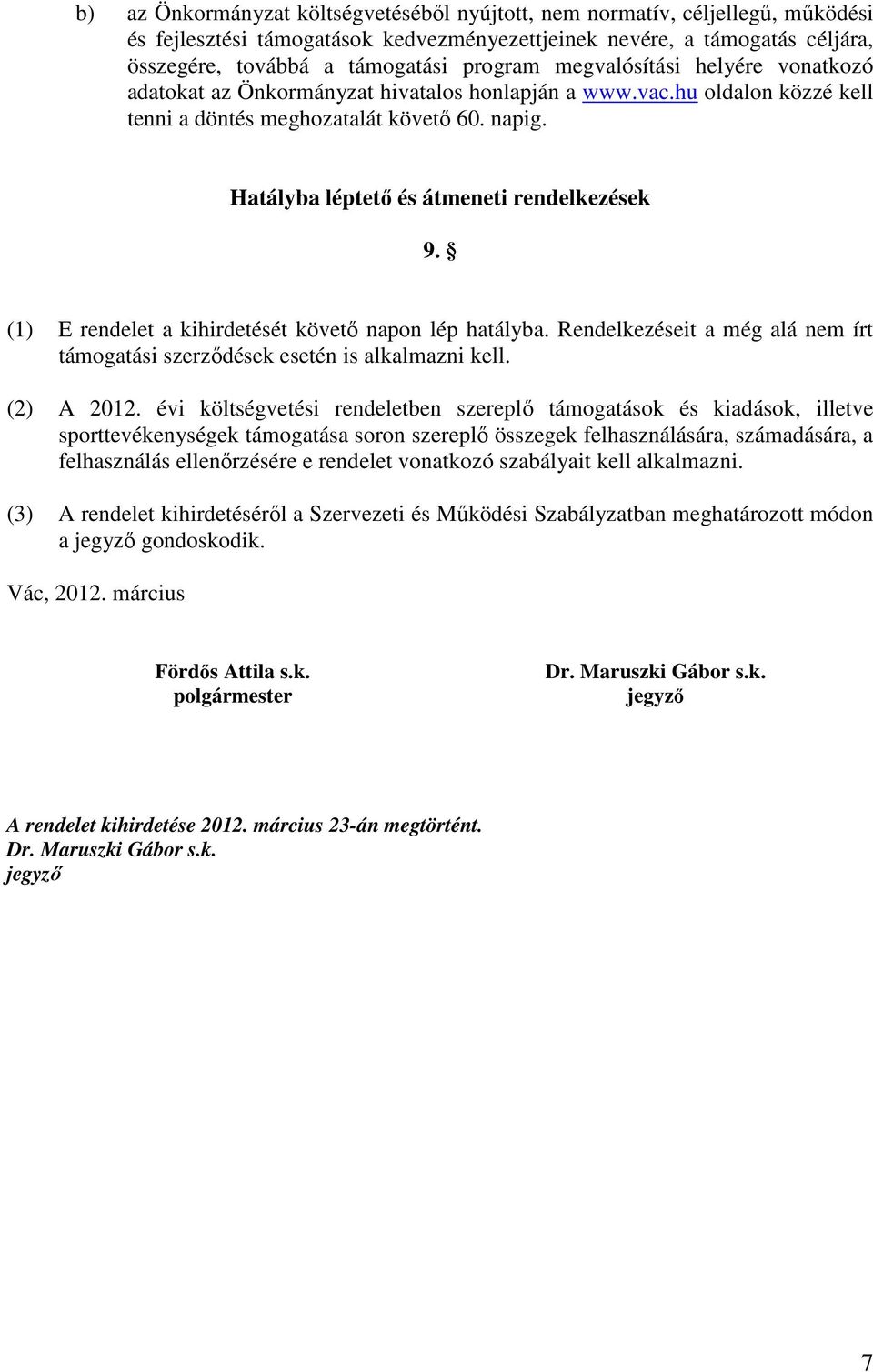 (1) E rendelet a kihirdetését követő napon lép hatályba. Rendelkezéseit a még alá nem írt támogatási szerződések esetén is alkalmazni kell. (2) A 2012.