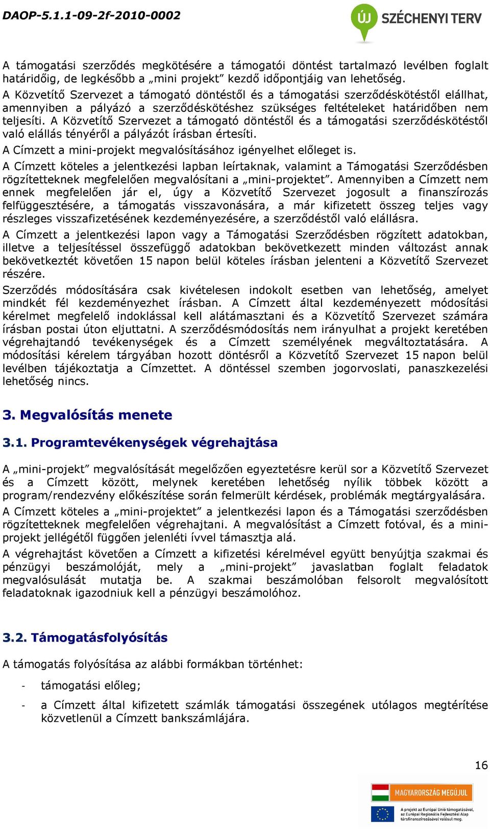 A Közvetítő Szervezet a támogató döntéstől és a támogatási szerződéskötéstől való elállás tényéről a pályázót írásban értesíti. A Címzett a mini-projekt megvalósításához igényelhet előleget is.