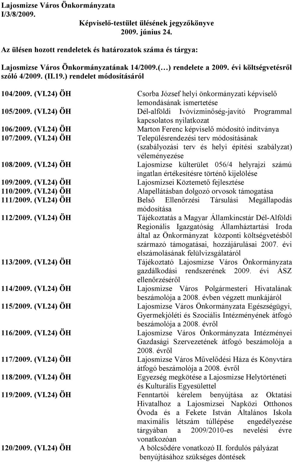 (VI.24) ÖH Csorba József helyi önkormányzati képviselő lemondásának ismertetése 105/2009. (VI.24) ÖH Dél-alföldi Ivóvízminőség-javító Programmal kapcsolatos nyilatkozat 106/2009. (VI.24) ÖH Marton Ferenc képviselő módosító indítványa 107/2009.