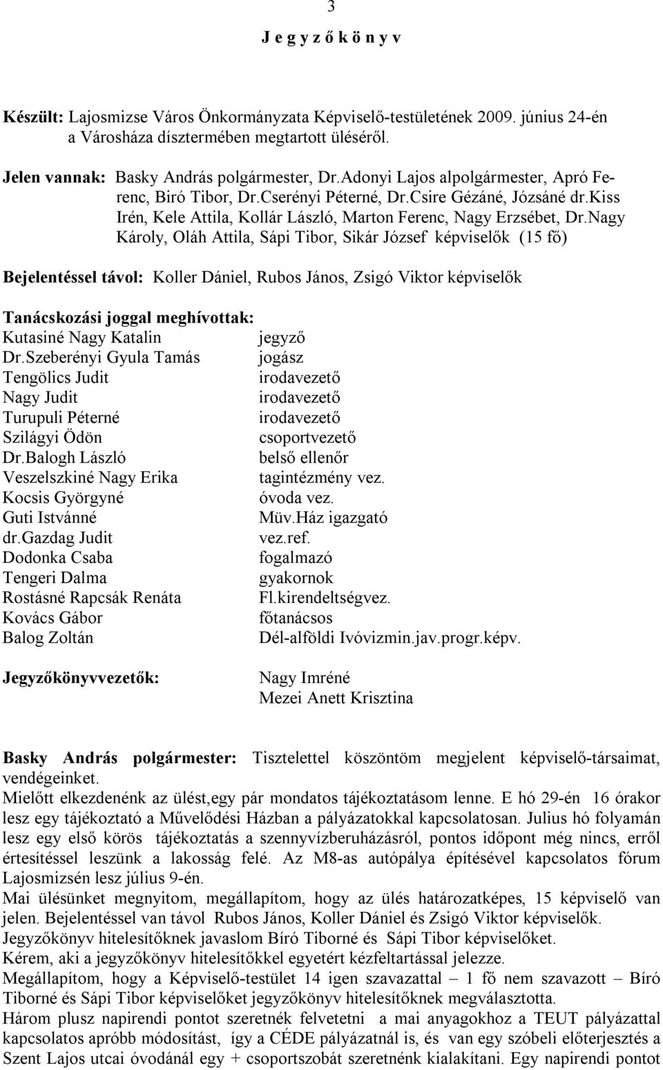 Nagy Károly, Oláh Attila, Sápi Tibor, Sikár József képviselők (15 fő) Bejelentéssel távol: Koller Dániel, Rubos János, Zsigó Viktor képviselők Tanácskozási joggal meghívottak: Kutasiné Nagy Katalin