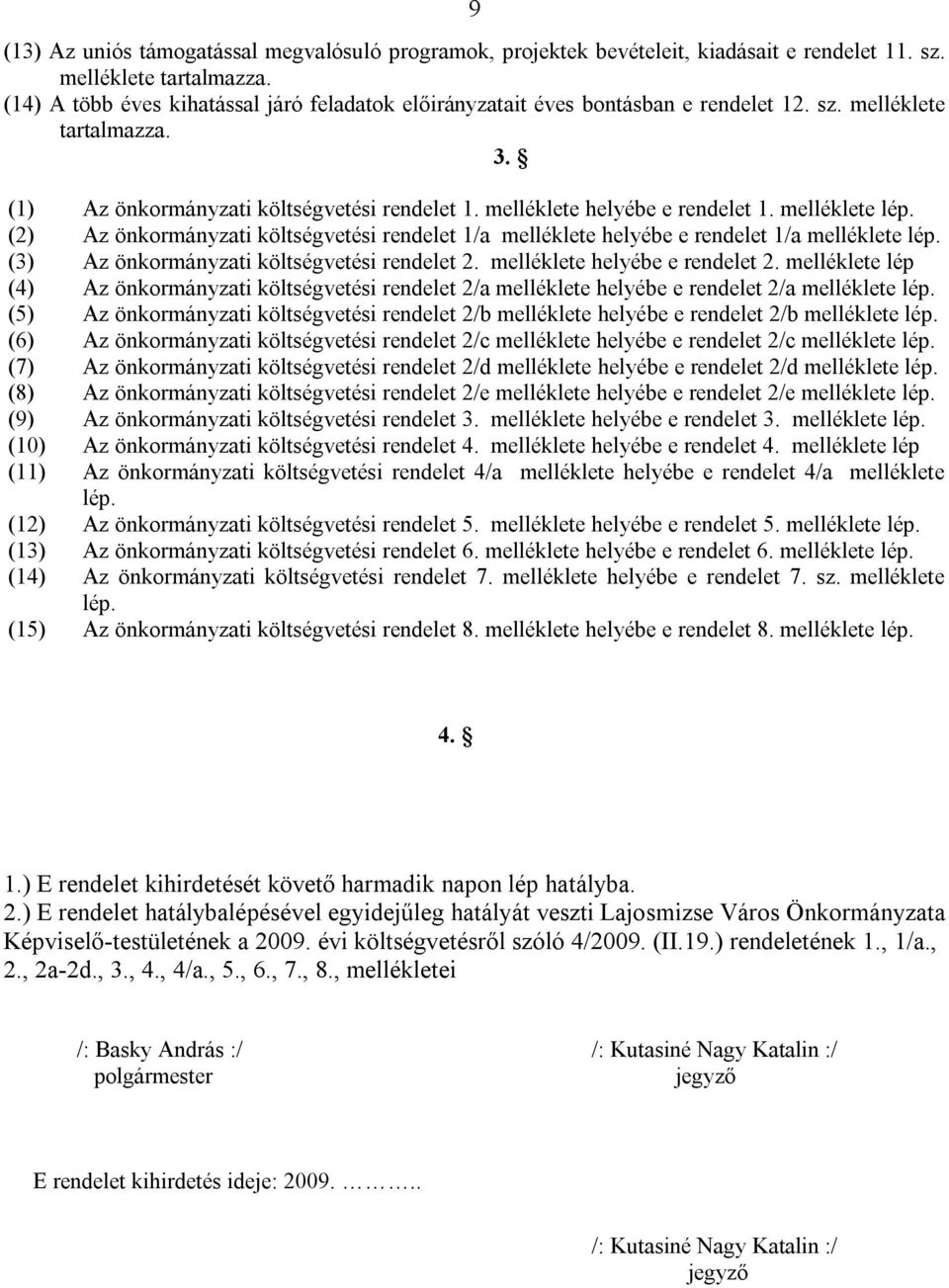 melléklete lép. (2) Az önkormányzati költségvetési rendelet 1/a melléklete helyébe e rendelet 1/a melléklete lép. (3) Az önkormányzati költségvetési rendelet 2. melléklete helyébe e rendelet 2.