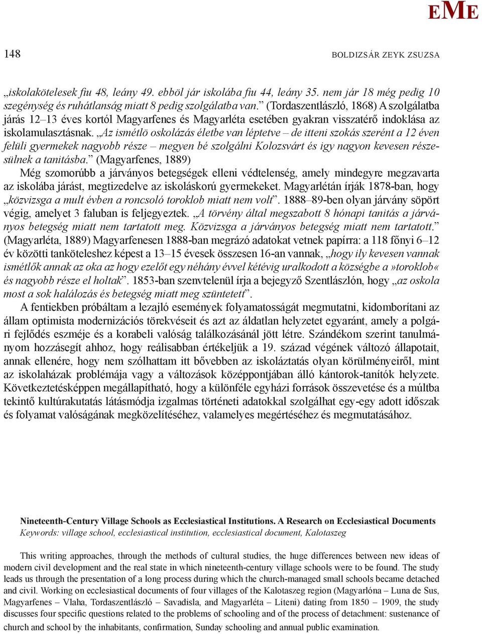 Az ismétlö oskolázás életbe van léptetve de itteni szokás szerént a 12 éven felüli gyermekek nagyobb része megyen bé szolgálni Kolozsvárt és igy nagyon kevesen részesülnek a tanitásba.