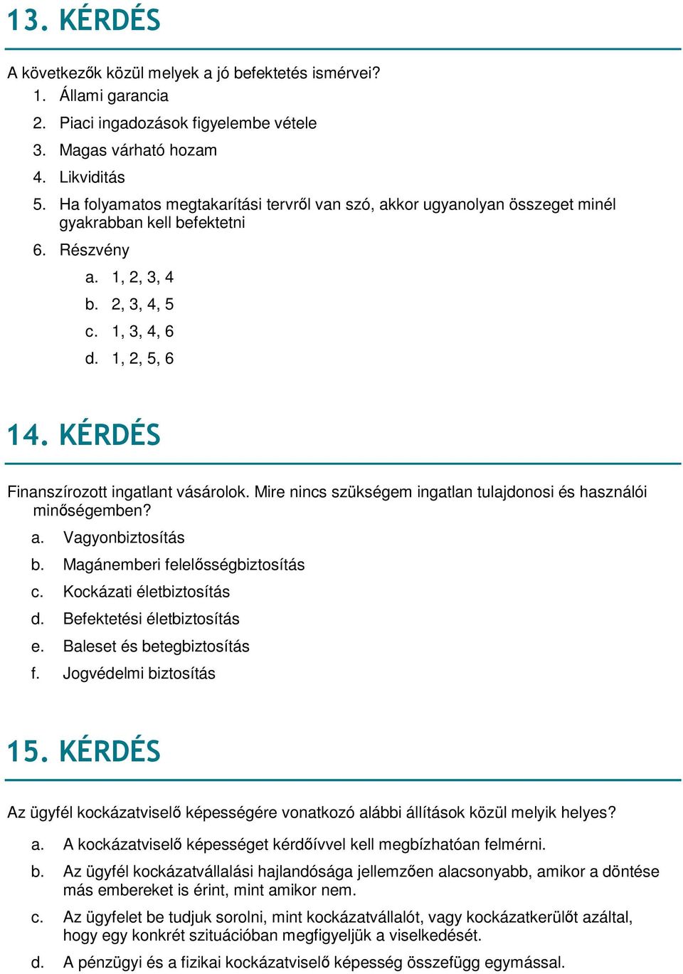 KÉRDÉS Finanszírozott ingatlant vásárolok. Mire nincs szükségem ingatlan tulajdonosi és használói minőségemben? a. Vagyonbiztosítás b. Magánemberi felelősségbiztosítás c. Kockázati életbiztosítás d.