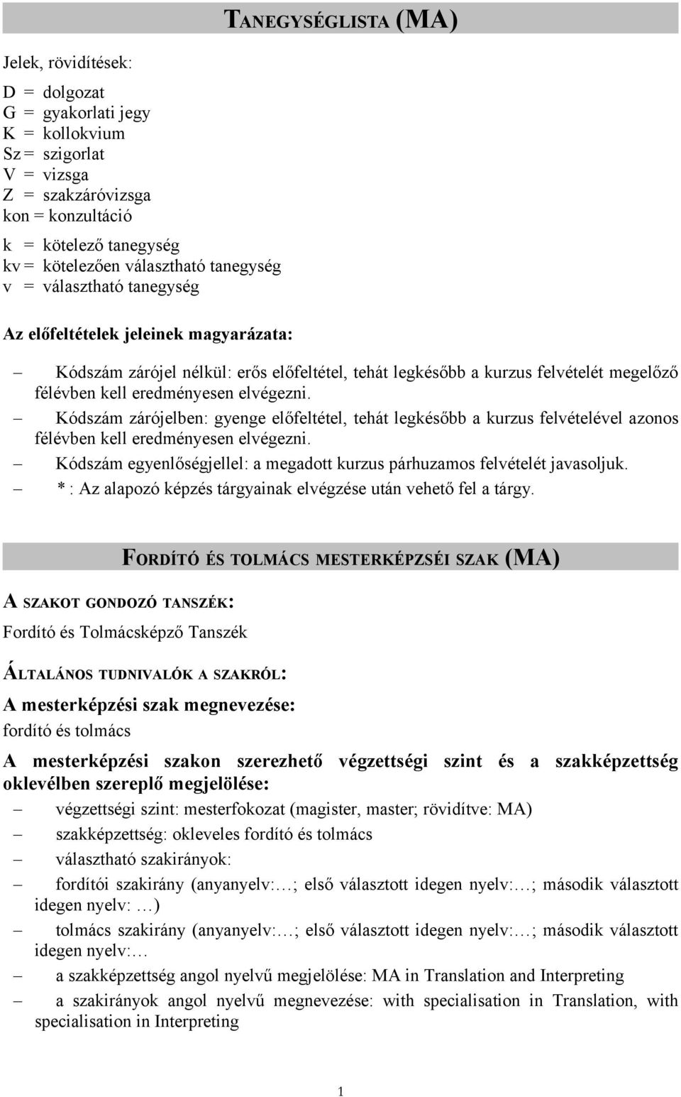 elvégezni. Kódszám zárójelben: gyenge előfeltétel, tehát legkésőbb a kurzus felvételével azonos félévben kell eredményesen elvégezni.