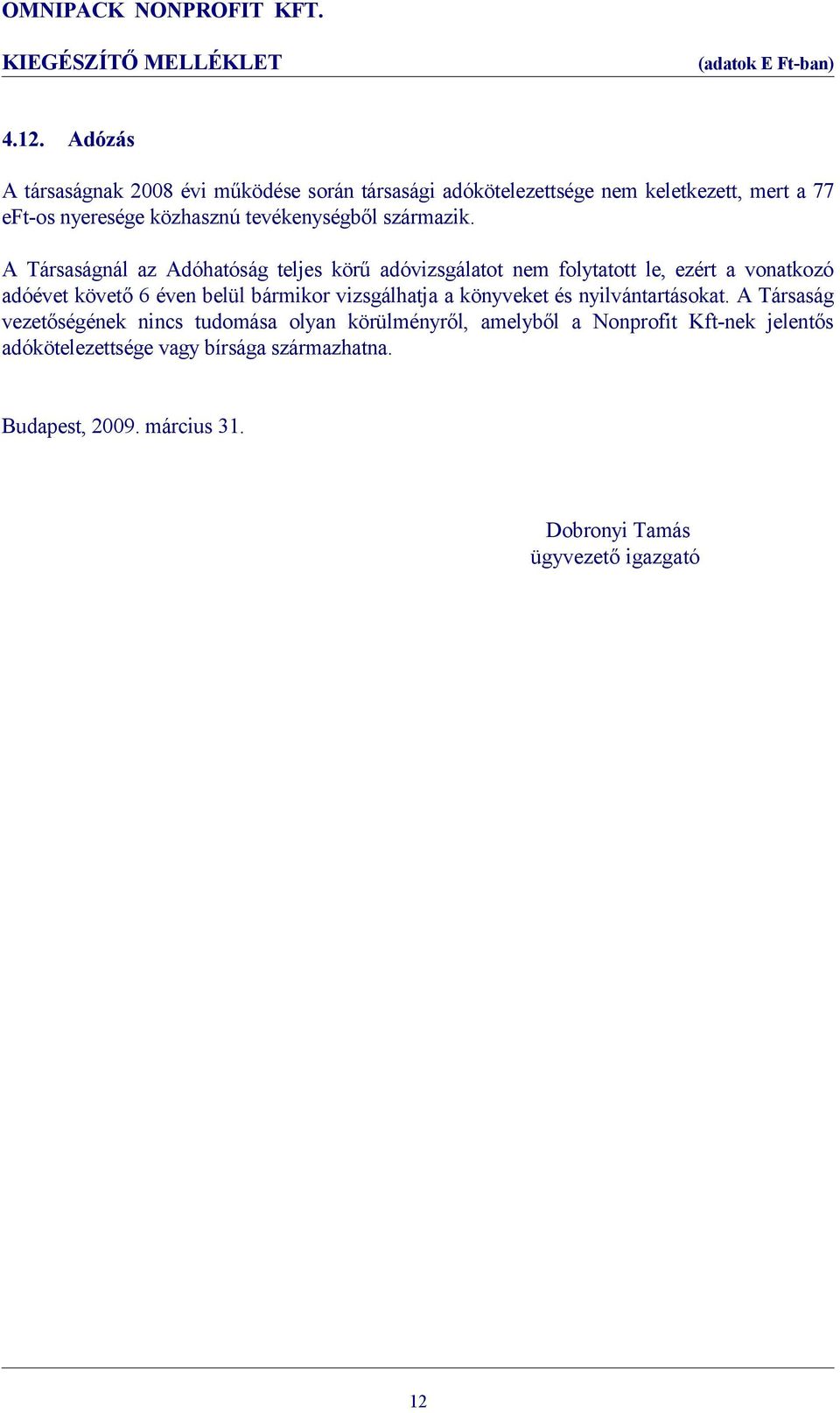 A Társaságnál az Adóhatóság teljes körű adóvizsgálatot nem folytatott le, ezért a vonatkozó adóévet követő 6 éven belül bármikor