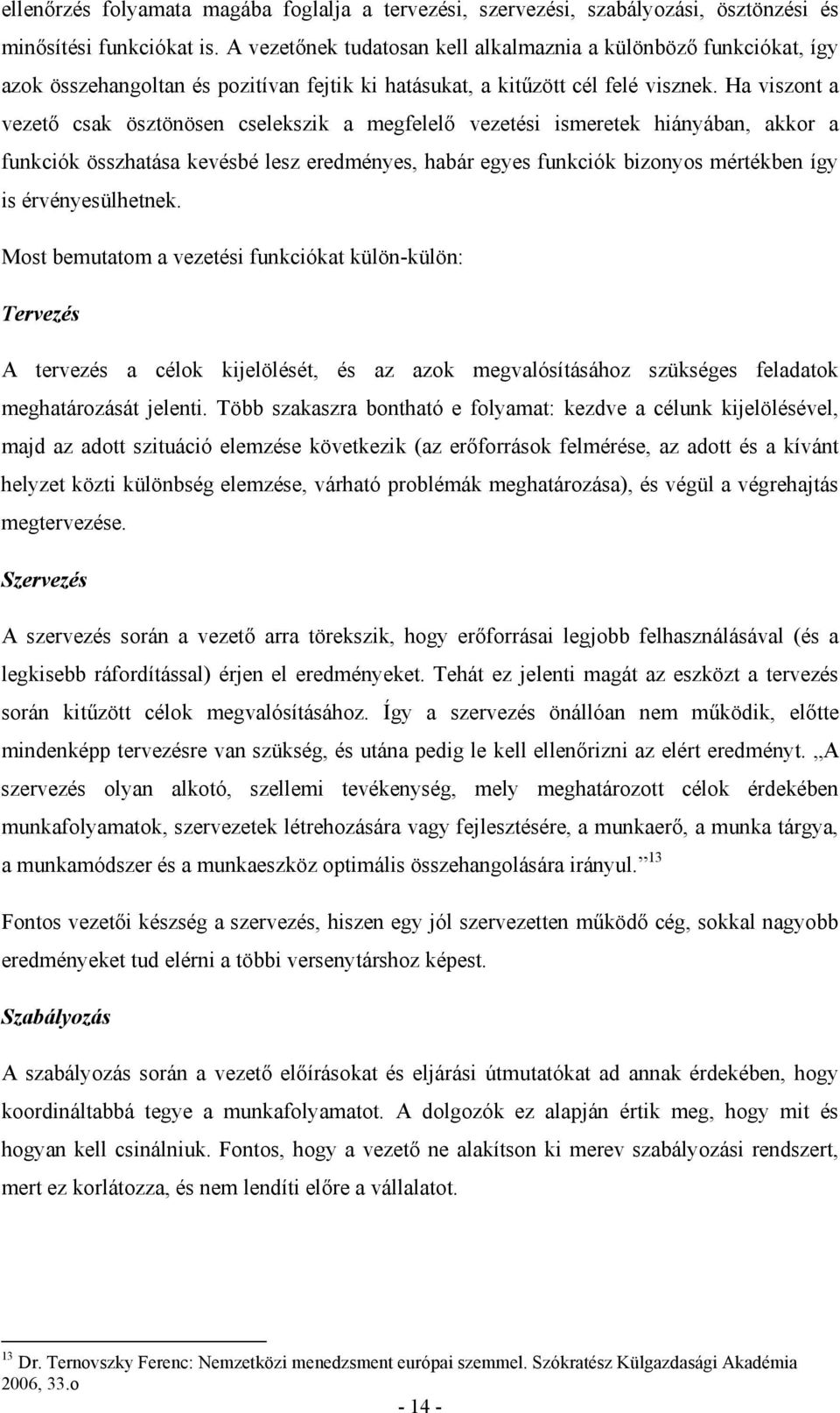 Ha viszont a vezető csak ösztönösen cselekszik a megfelelő vezetési ismeretek hiányában, akkor a funkciók összhatása kevésbé lesz eredményes, habár egyes funkciók bizonyos mértékben így is