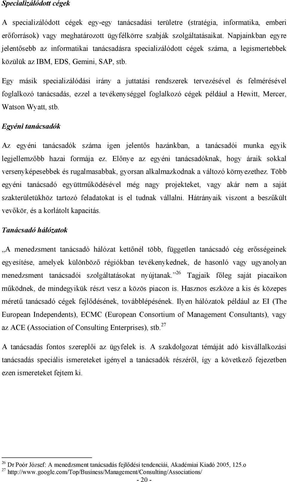 Egy másik specializálódási irány a juttatási rendszerek tervezésével és felmérésével foglalkozó tanácsadás, ezzel a tevékenységgel foglalkozó cégek például a Hewitt, Mercer, Watson Wyatt, stb.