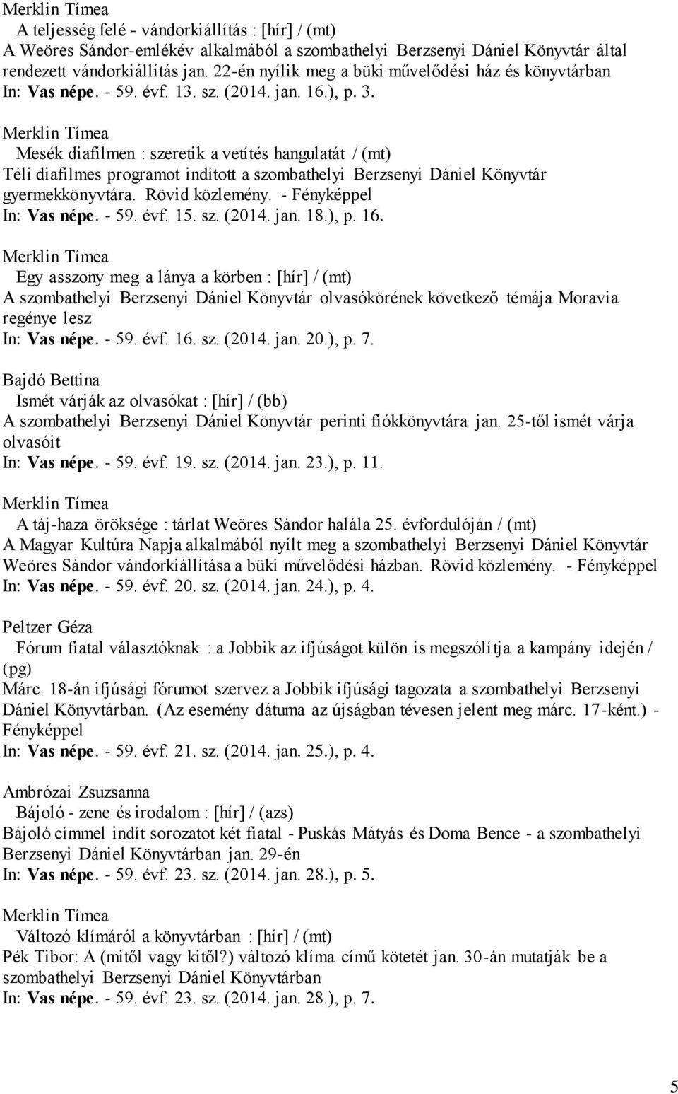 Mesék diafilmen : szeretik a vetítés hangulatát / (mt) Téli diafilmes programot indított a szombathelyi Berzsenyi Dániel Könyvtár gyermekkönyvtára. Rövid közlemény. - Fényképpel In: Vas népe. - 59.