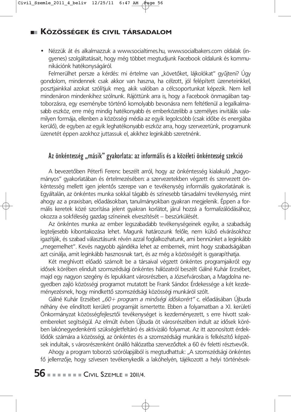 Úgy gondolom, mindennek csak akkor van haszna, ha célzott, jól felépített üzeneteinkkel, posztjainkkal azokat szólítjuk meg, akik valóban a célcsoportunkat képezik.