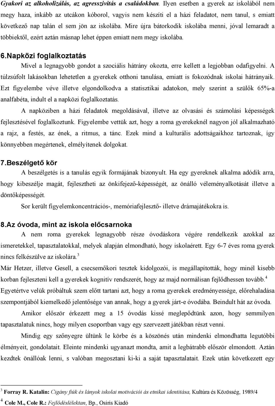 Mire újra bátorkodik iskolába menni, jóval lemaradt a többiektől, ezért aztán másnap lehet éppen emiatt nem megy iskolába. 6.