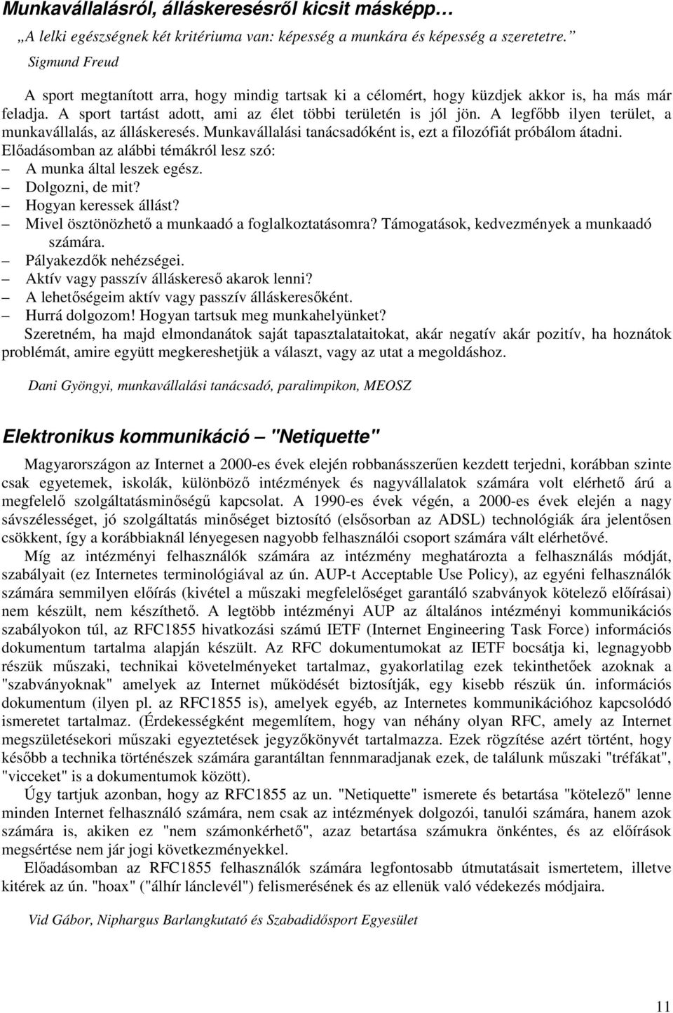 A legfıbb ilyen terület, a munkavállalás, az álláskeresés. Munkavállalási tanácsadóként is, ezt a filozófiát próbálom átadni. Elıadásomban az alábbi témákról lesz szó: A munka által leszek egész.