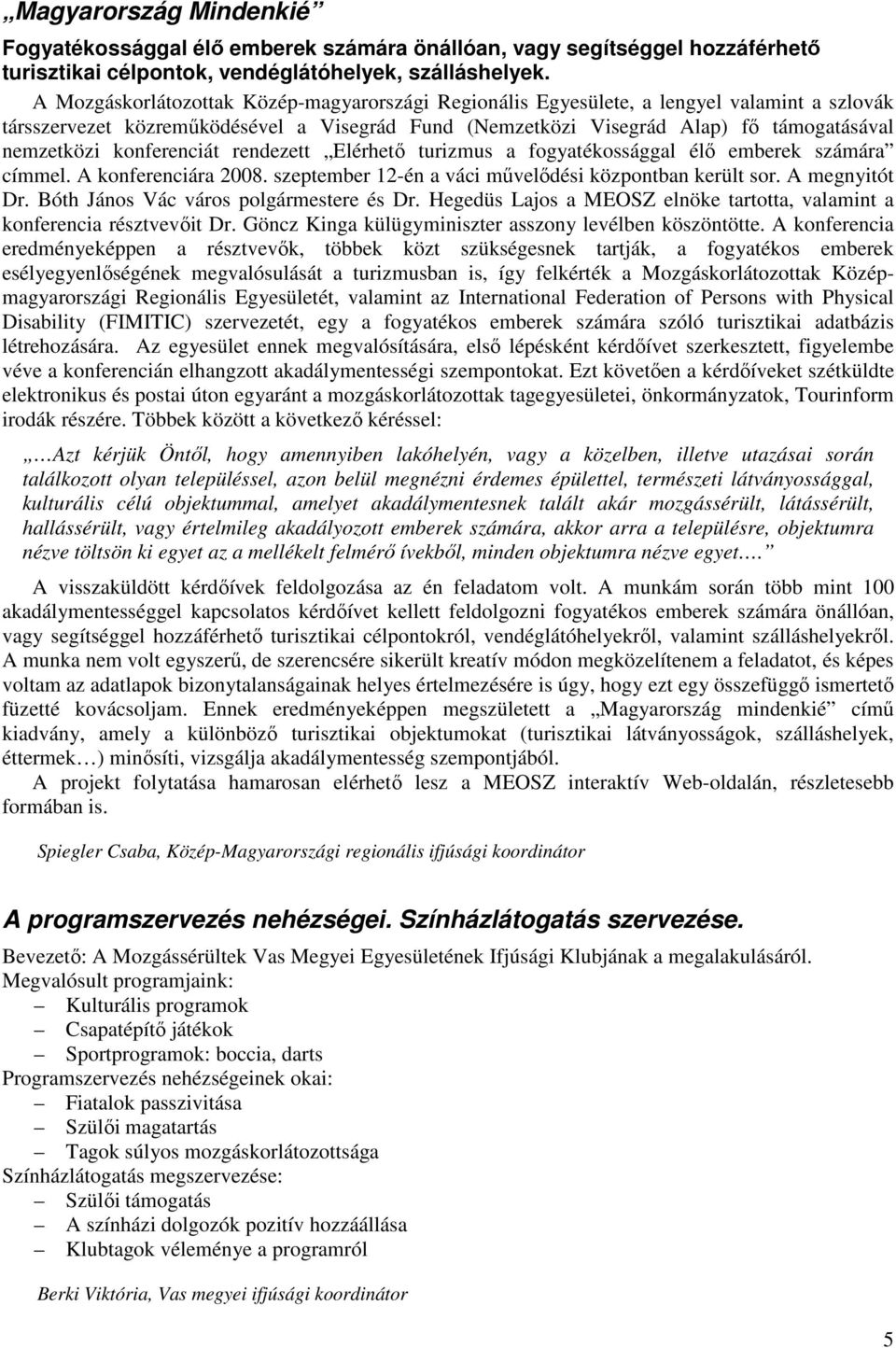 konferenciát rendezett Elérhetı turizmus a fogyatékossággal élı emberek számára címmel. A konferenciára 2008. szeptember 12-én a váci mővelıdési központban került sor. A megnyitót Dr.