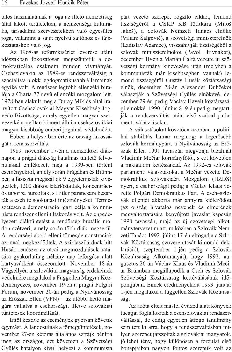 Csehszlovákia az 1989-es rendszerváltásig a szocialista blokk legdogmatikusabb államainak egyike volt. A rendszer legfõbb ellenzéki bírálója a Charta 77 nevû ellenzéki mozgalom lett.