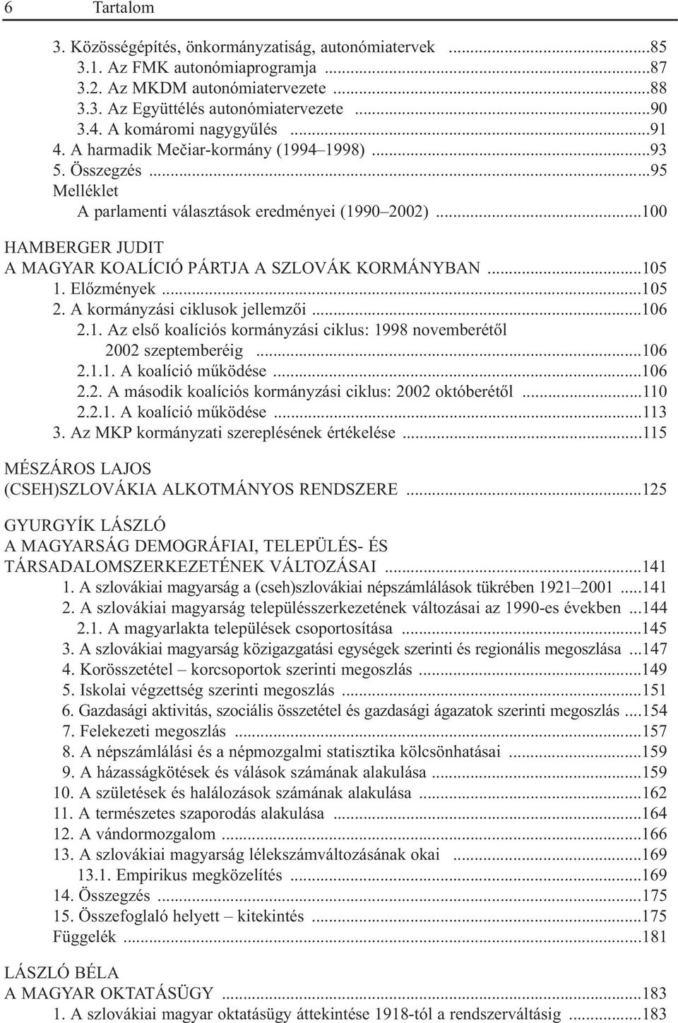 ..100 HAMBERGER JUDIT A MAGYAR KOALÍCIÓ PÁRTJA A SZLOVÁK KORMÁNYBAN...105 1. Elõzmények...105 2. A kormányzási ciklusok jellemzõi...106 2.1. Az elsõ koalíciós kormányzási ciklus: 1998 novemberétõl 2002 szeptemberéig.