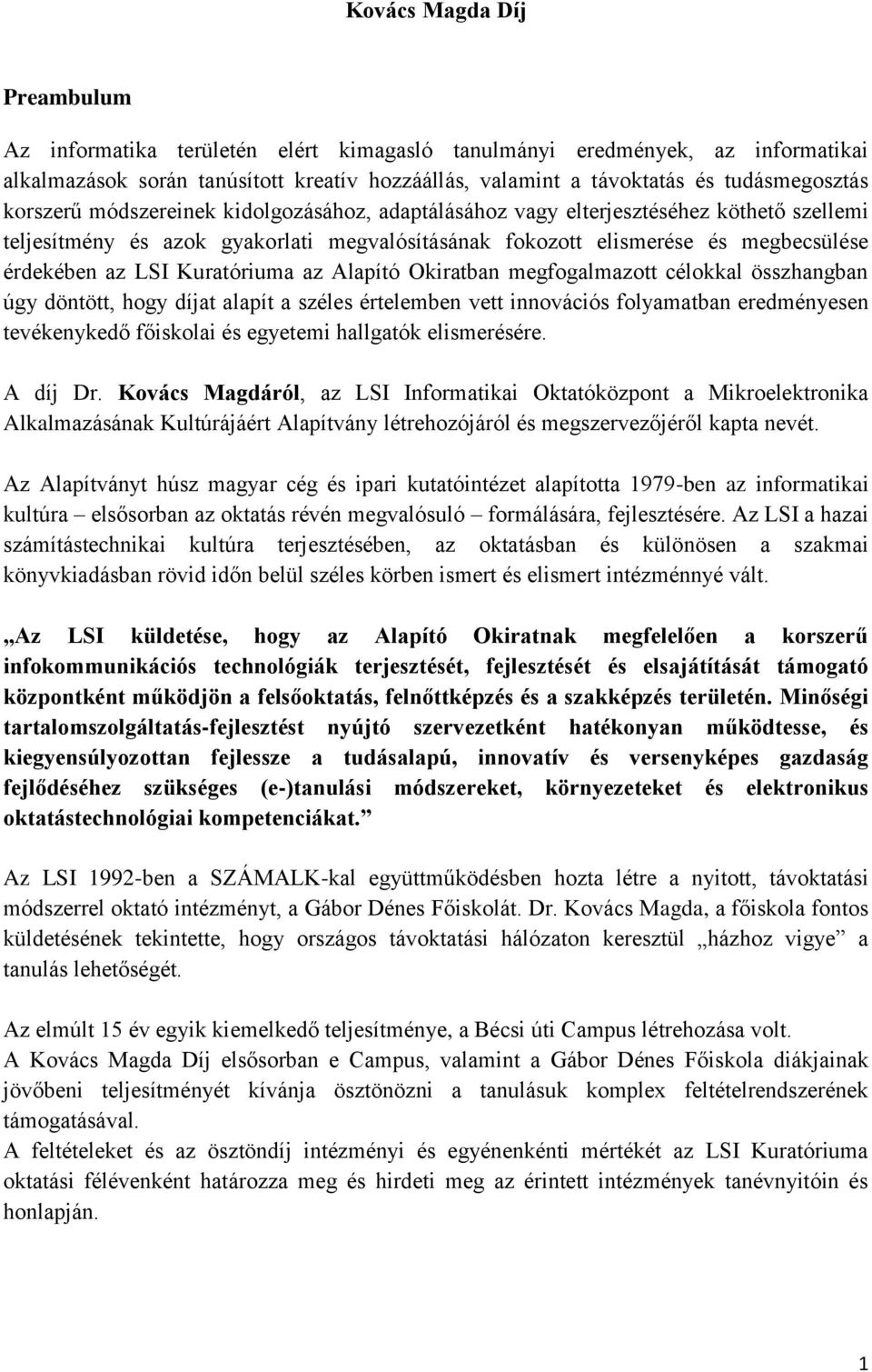 Kuratóriuma az Alapító Okiratban megfogalmazott célokkal összhangban úgy döntött, hogy díjat alapít a széles értelemben vett innovációs folyamatban eredményesen tevékenykedő főiskolai és egyetemi