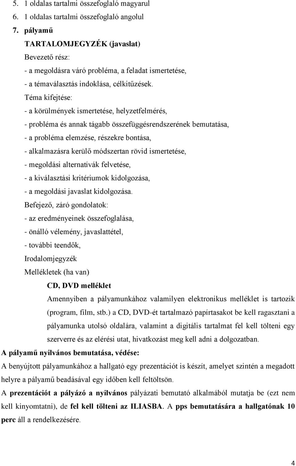 Téma kifejtése: - a körülmények ismertetése, helyzetfelmérés, - probléma és annak tágabb összefüggésrendszerének bemutatása, - a probléma elemzése, részekre bontása, - alkalmazásra kerülő módszertan