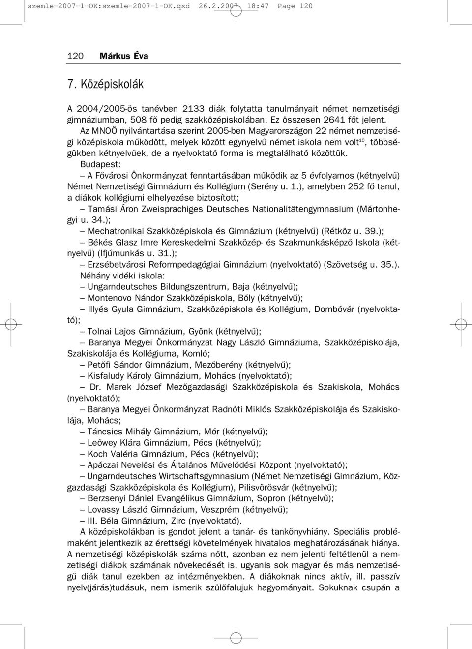 Az MNOÖ nyilvántartása szerint 2005 ben Magyarországon 22 német nemzetisé gi középiskola működött, melyek között egynyelvű német iskola nem volt 10, többsé gükben kétnyelvűek, de a nyelvoktató forma