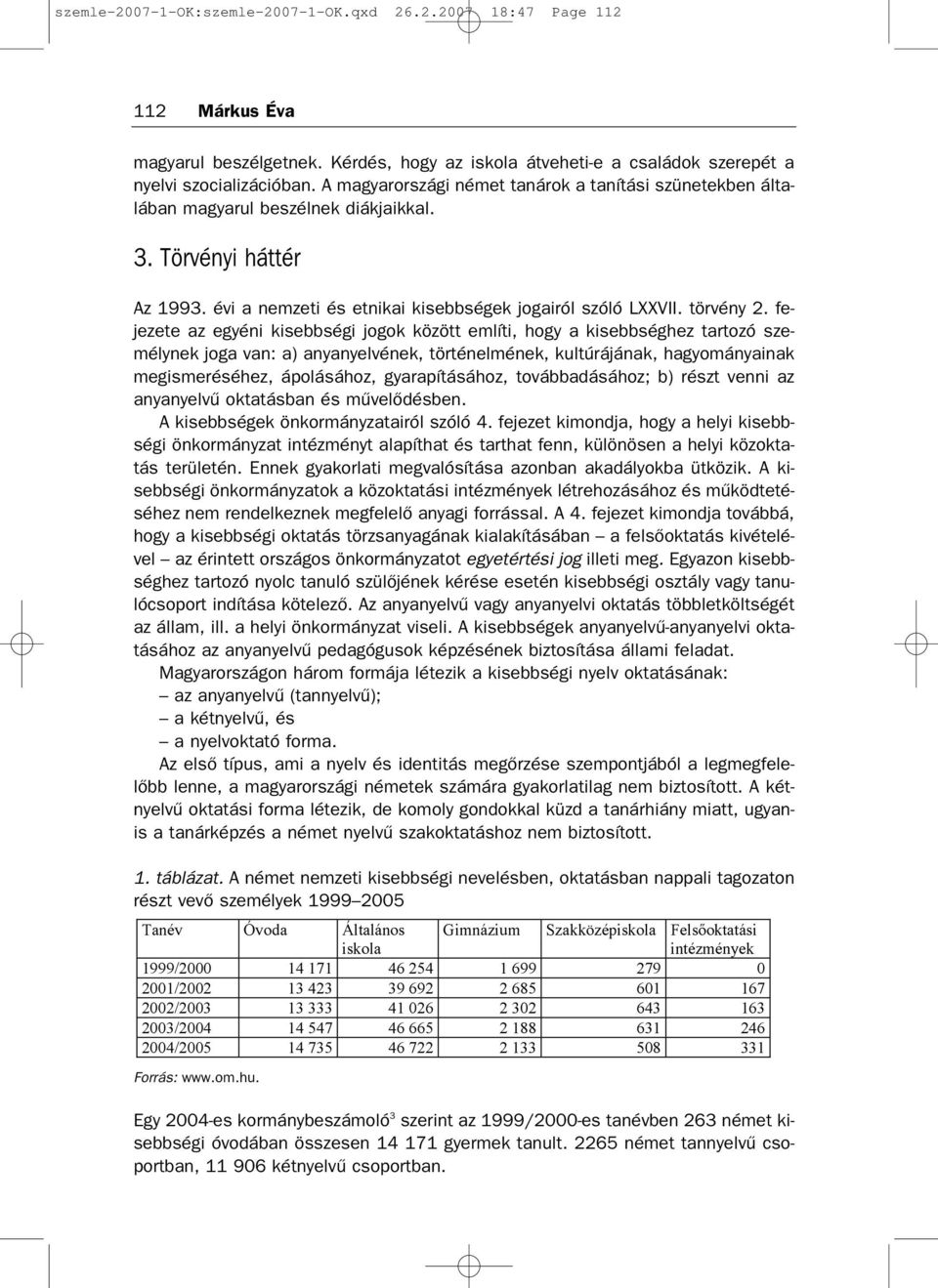 fe jezete az egyéni kisebbségi jogok között említi, hogy a kisebbséghez tartozó sze mélynek joga van: a) anyanyelvének, történelmének, kultúrájának, hagyományainak megismeréséhez, ápolásához,