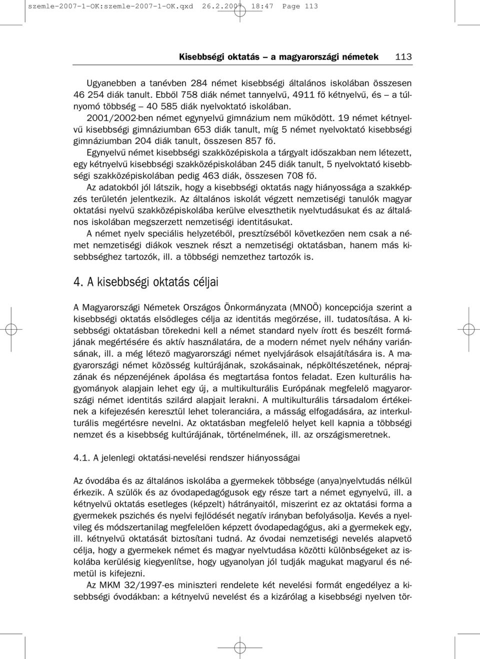 19 német kétnyel vű kisebbségi gimnáziumban 653 diák tanult, míg 5 német nyelvoktató kisebbségi gimnáziumban 204 diák tanult, összesen 857 fő.