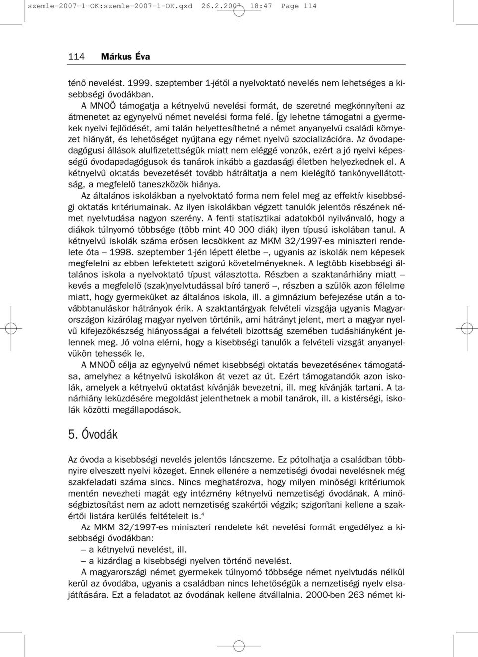 Így lehetne támogatni a gyerme kek nyelvi fejlődését, ami talán helyettesíthetné a német anyanyelvű családi környe zet hiányát, és lehetőséget nyújtana egy német nyelvű szocializációra.