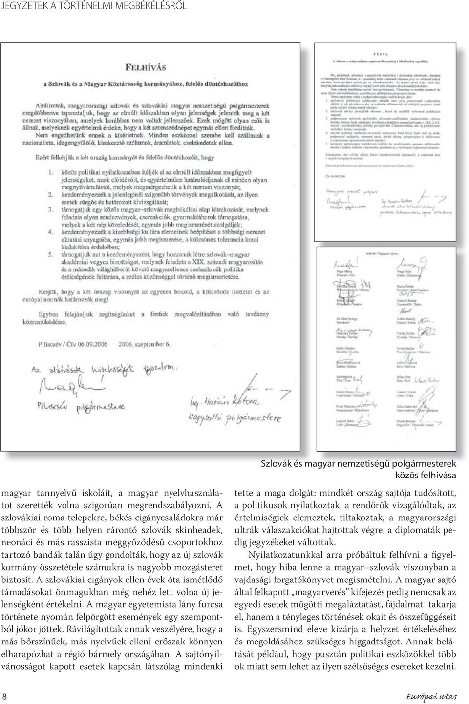 az új szlovák kormány összetétele számukra is nagyobb mozgásteret biztosít. A szlovákiai cigányok ellen évek óta ismétlődő támadásokat önmagukban még nehéz lett volna új jelenségként értékelni.