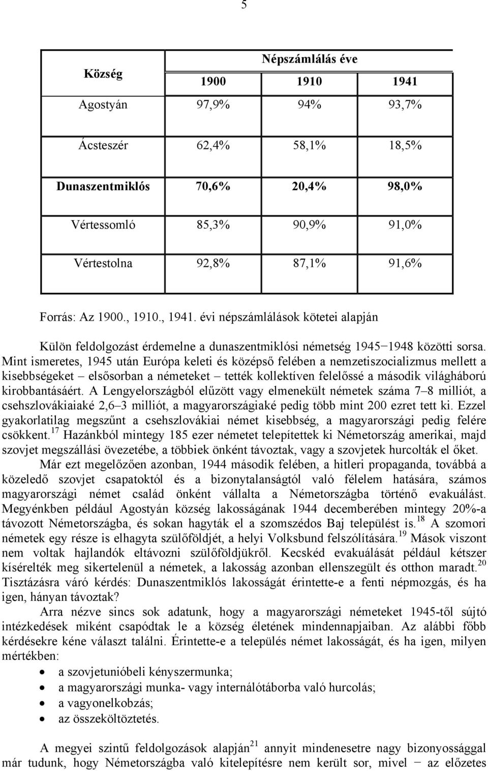 Mint ismeretes, 1945 után Európa keleti és középső felében a nemzetiszocializmus mellett a kisebbségeket elsősorban a németeket tették kollektíven felelőssé a második világháború kirobbantásáért.