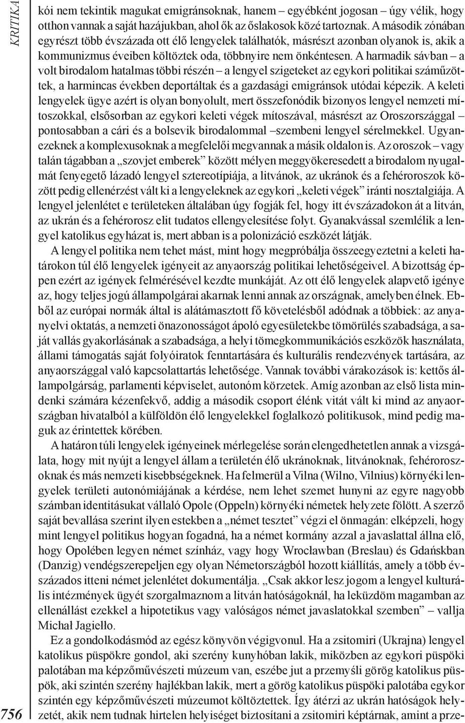 A harmadik sávban a volt birodalom hatalmas többi részén a lengyel szigeteket az egykori politikai számûzöttek, a harmincas években deportáltak és a gazdasági emigránsok utódai képezik.