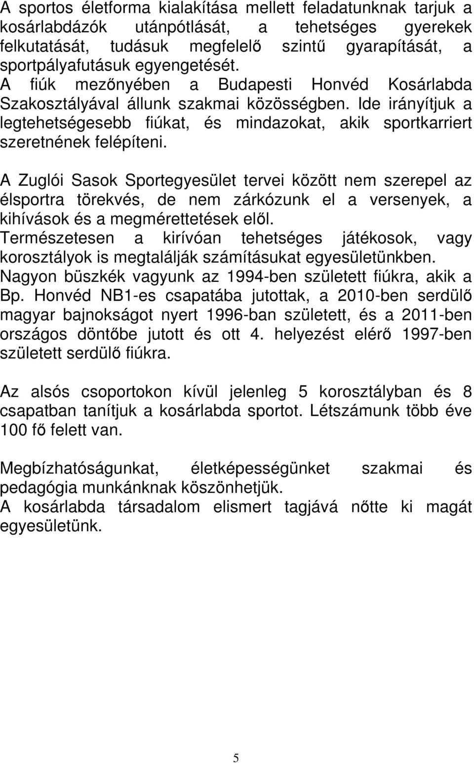 A Zuglói Sasok Sportegyesület tervei között nem szerepel az élsportra törekvés, de nem zárkózunk el a versenyek, a kihívások és a megmérettetések elől.