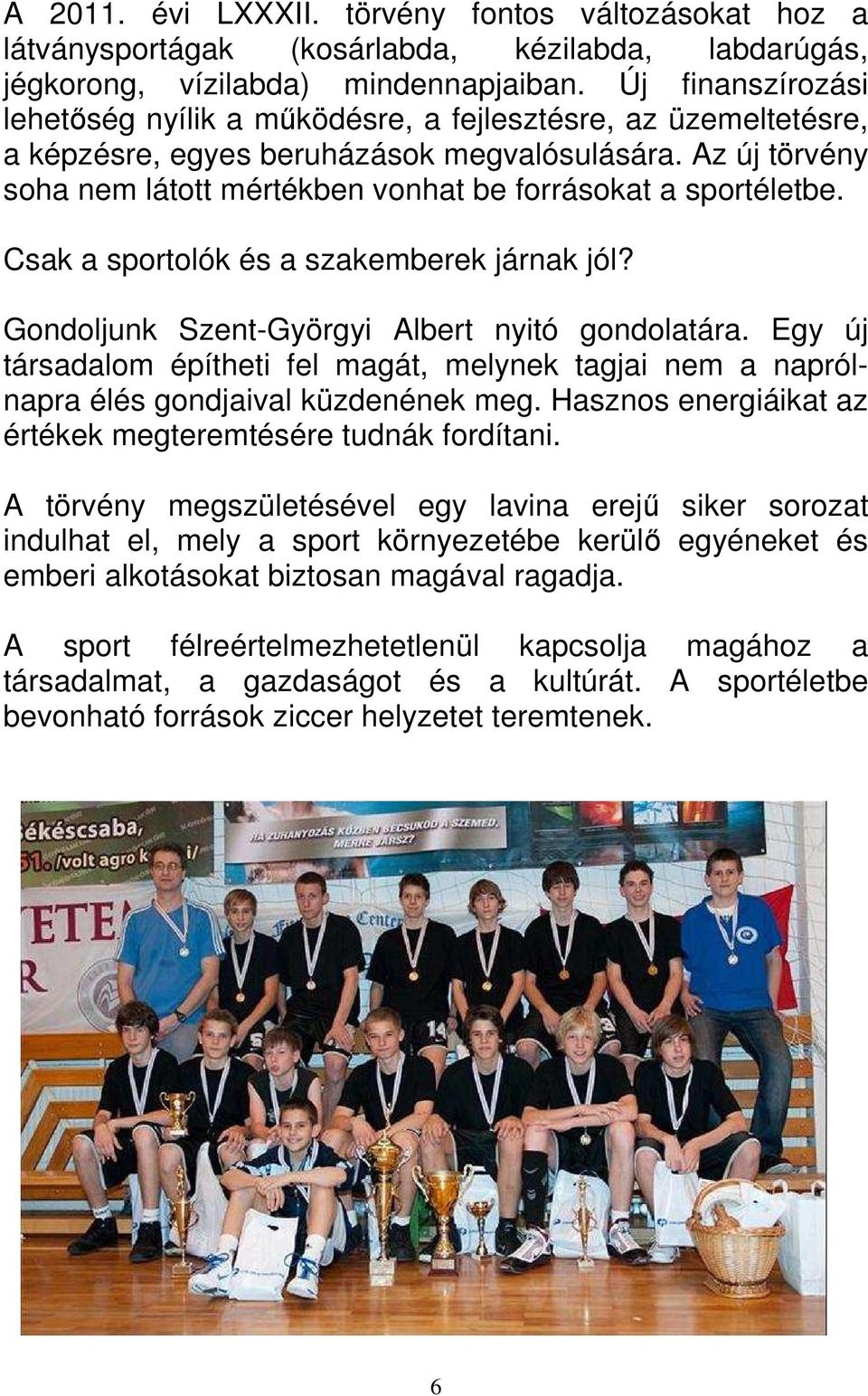 Az új törvény soha nem látott mértékben vonhat be forrásokat a sportéletbe. Csak a sportolók és a szakemberek járnak jól? Gondoljunk Szent-Györgyi Albert nyitó gondolatára.