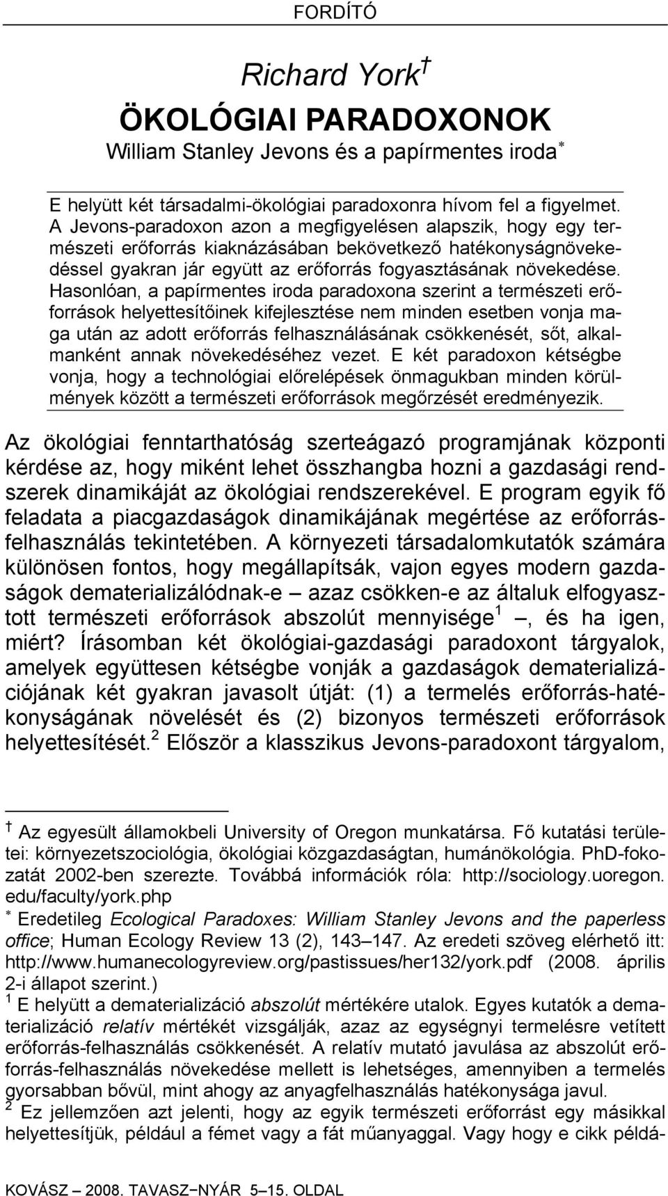 Hasonlóan, a papírmentes iroda paradoxona szerint a természeti erőforrások helyettesítőinek kifejlesztése nem minden esetben vonja maga után az adott erőforrás felhasználásának csökkenését, sőt,