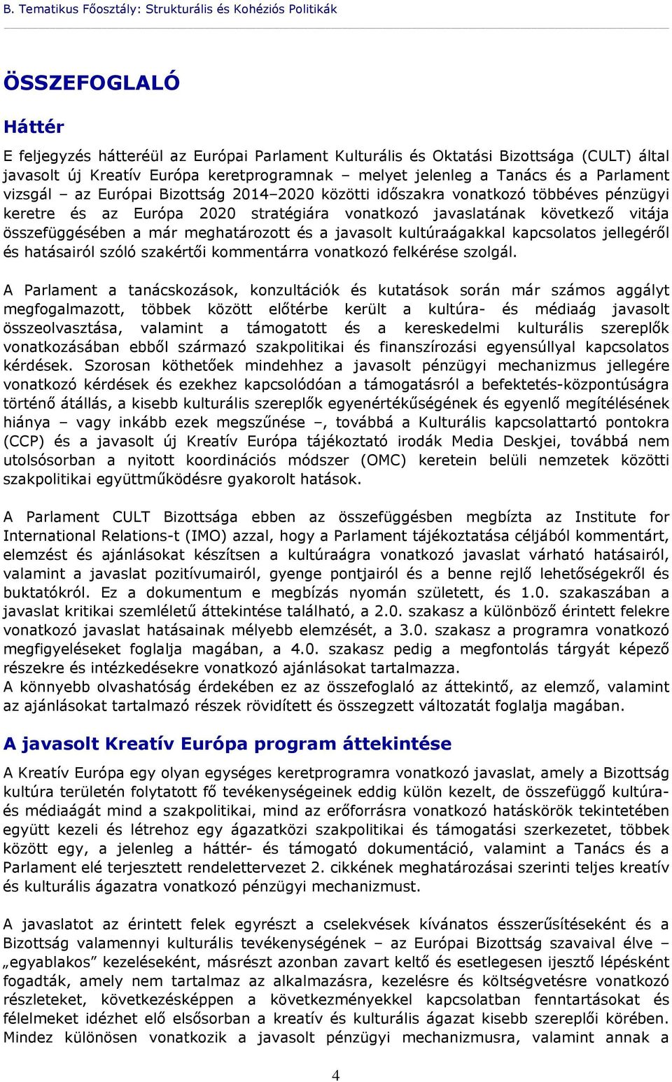 javaslatának következő vitája összefüggésében a már meghatározott és a javasolt kultúraágakkal kapcsolatos jellegéről és hatásairól szóló szakértői kommentárra vonatkozó felkérése szolgál.