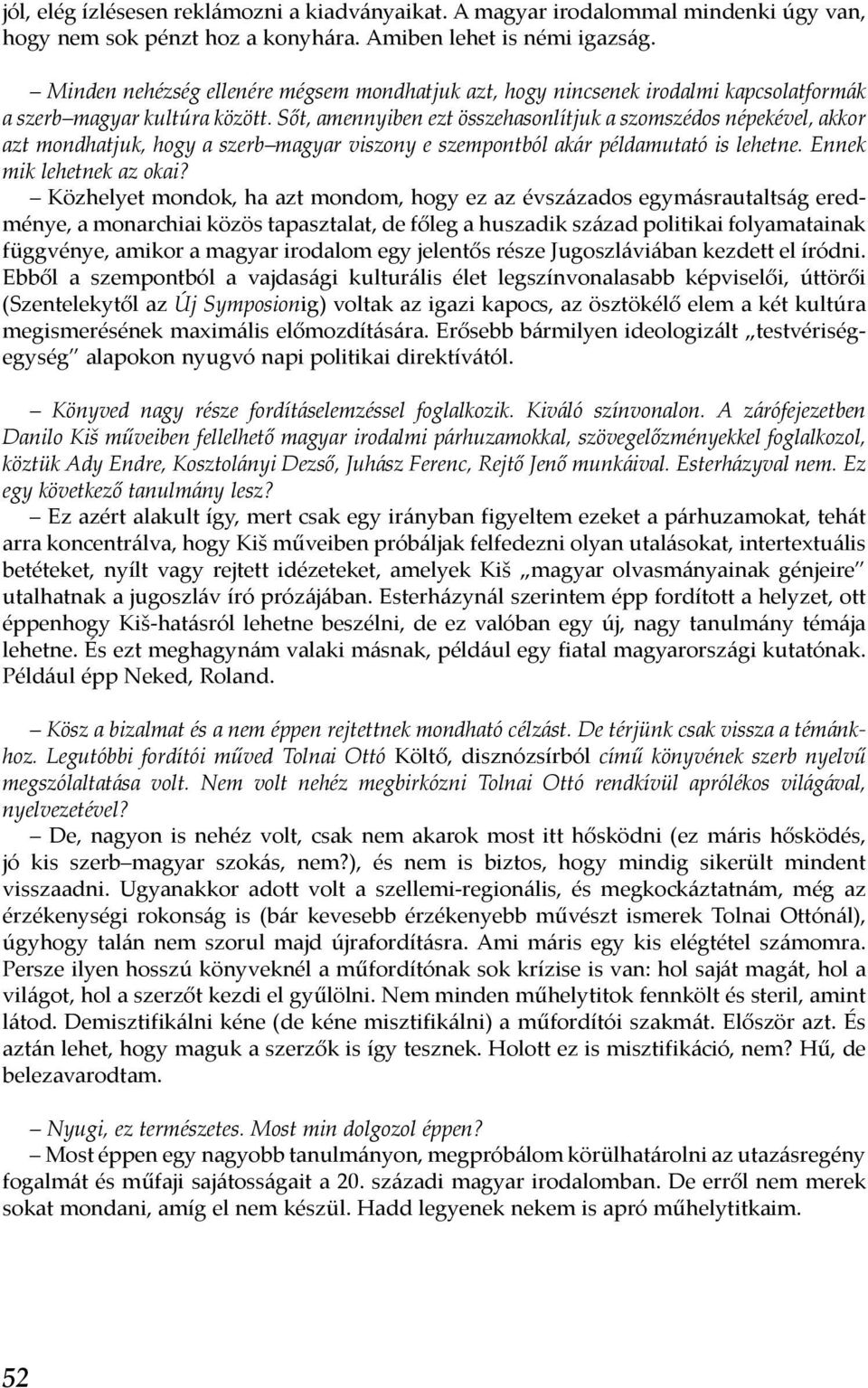 Sőt, amennyiben ezt összehasonlítjuk a szomszédos népekével, akkor azt mondhatjuk, hogy a szerb magyar viszony e szempontból akár példamutató is lehetne. Ennek mik lehetnek az okai?