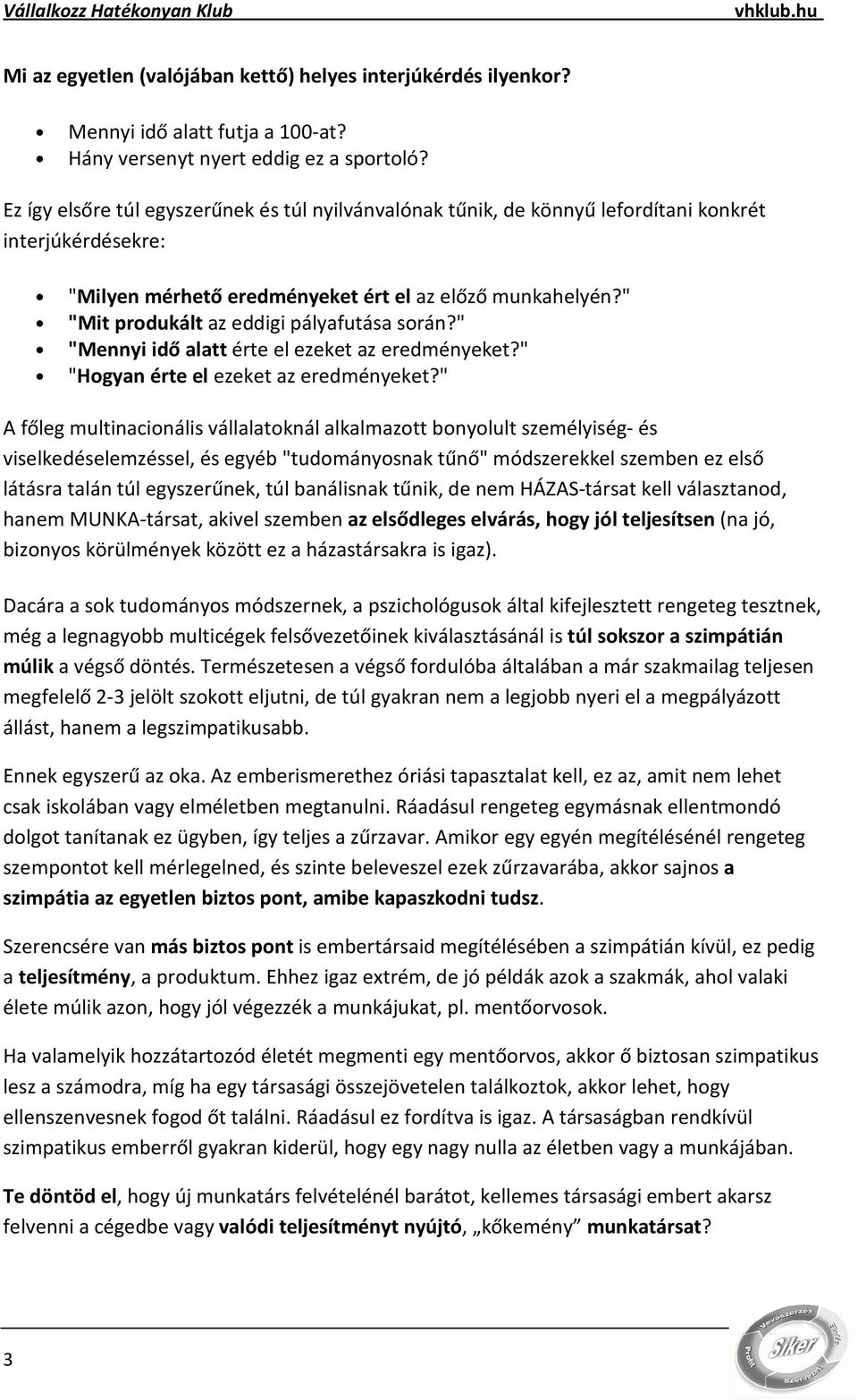 " "Mit produkált az eddigi pályafutása során?" "Mennyi idő alatt érte el ezeket az eredményeket?" "Hogyan érte el ezeket az eredményeket?