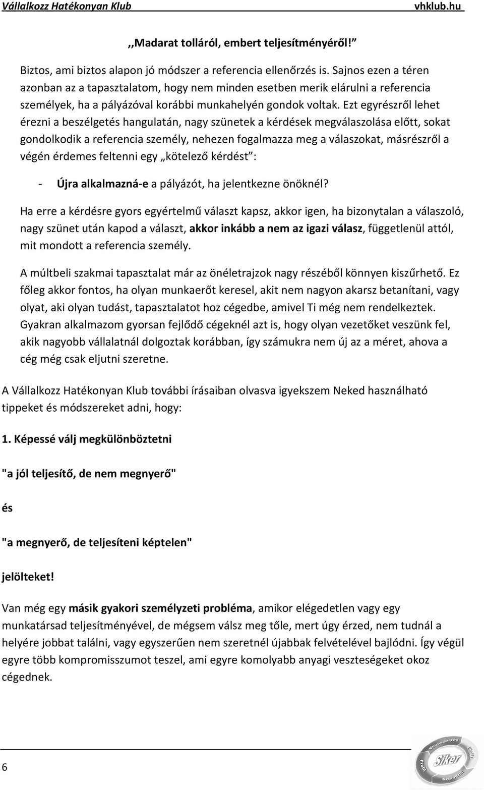 Ezt egyrészről lehet érezni a beszélgetés hangulatán, nagy szünetek a kérdések megválaszolása előtt, sokat gondolkodik a referencia személy, nehezen fogalmazza meg a válaszokat, másrészről a végén