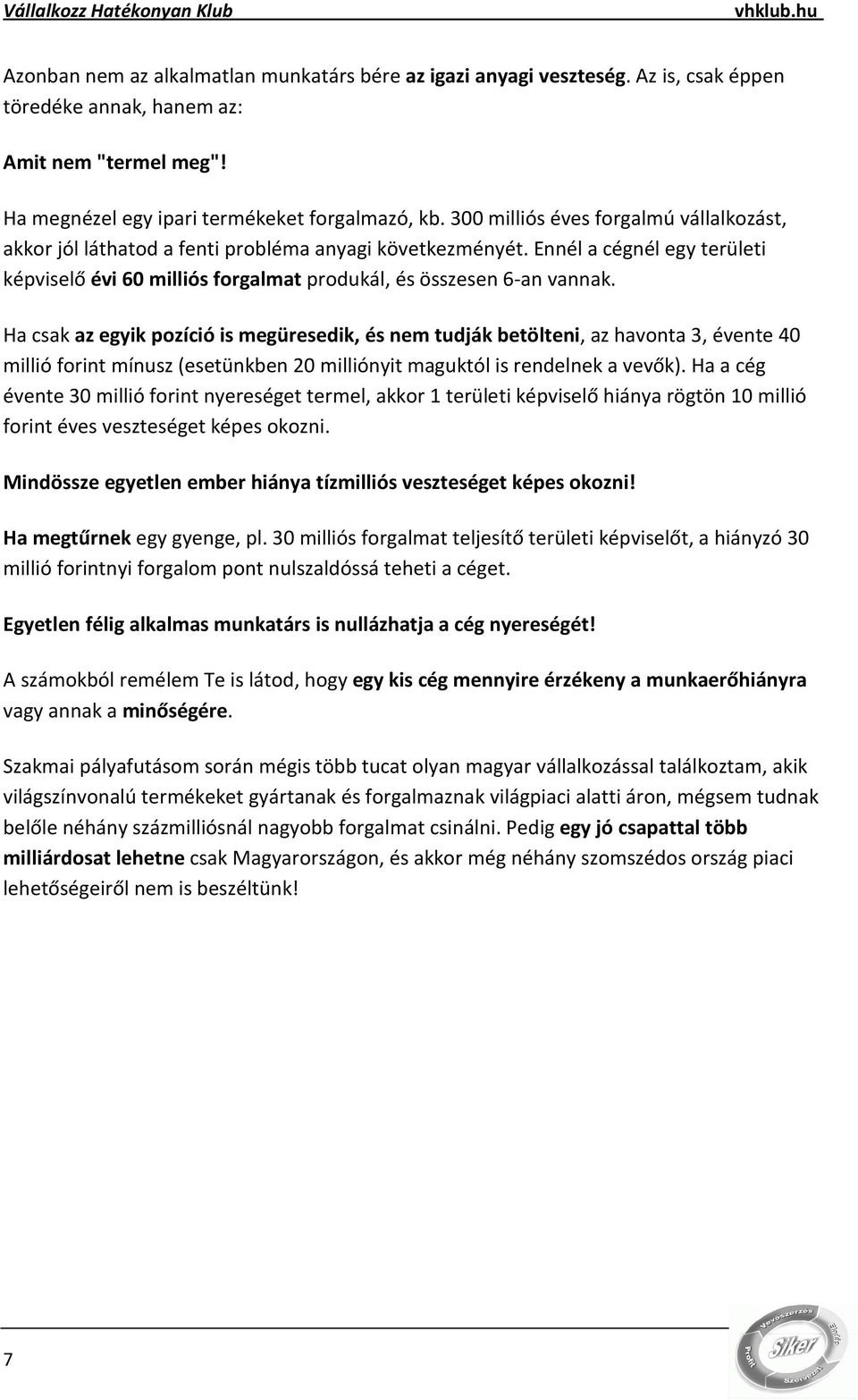 Ha csak az egyik pozíció is megüresedik, és nem tudják betölteni, az havonta 3, évente 40 millió forint mínusz (esetünkben 20 milliónyit maguktól is rendelnek a vevők).