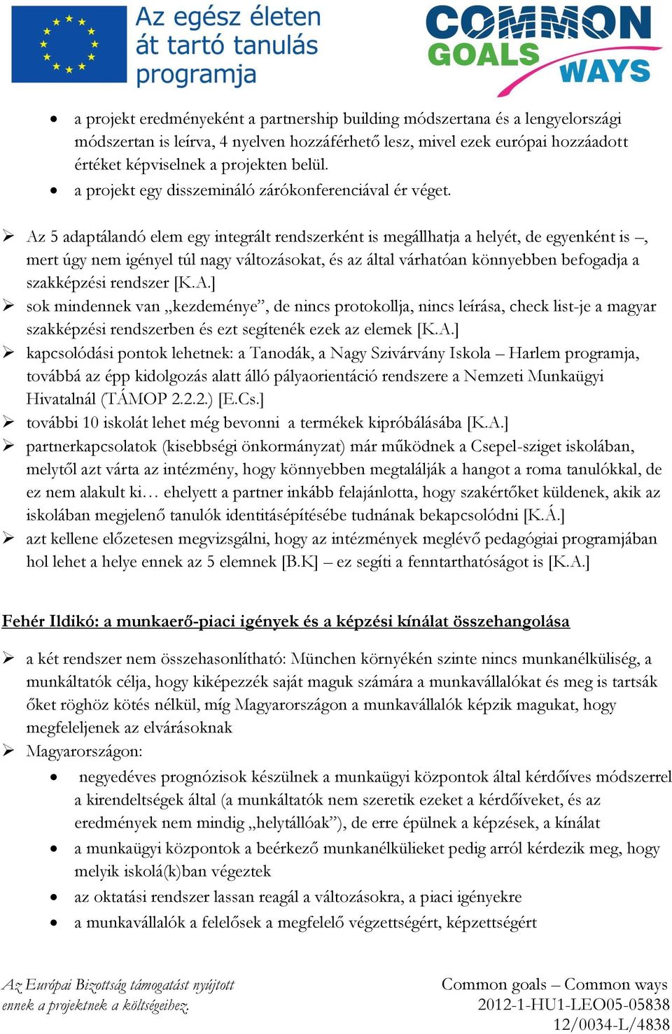 Az 5 adaptálandó elem egy integrált rendszerként is megállhatja a helyét, de egyenként is, mert úgy nem igényel túl nagy változásokat, és az által várhatóan könnyebben befogadja a szakképzési