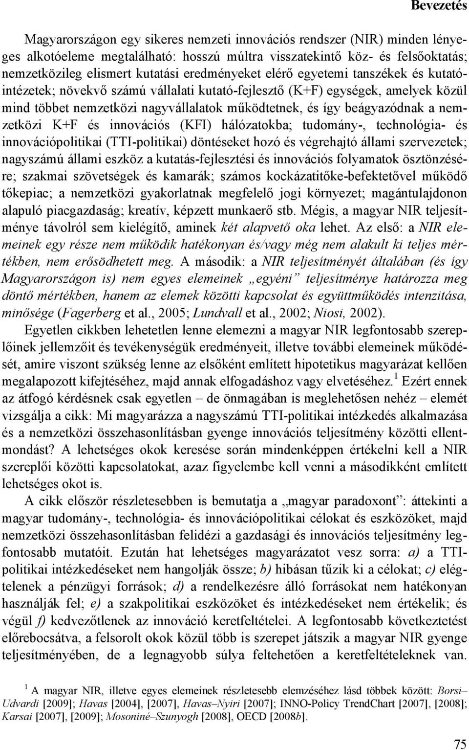 a nemzetközi K+F és innovációs (KFI) hálózatokba; tudomány-, technológia- és innovációpolitikai (TTI-politikai) döntéseket hozó és végrehajtó állami szervezetek; nagyszámú állami eszköz a