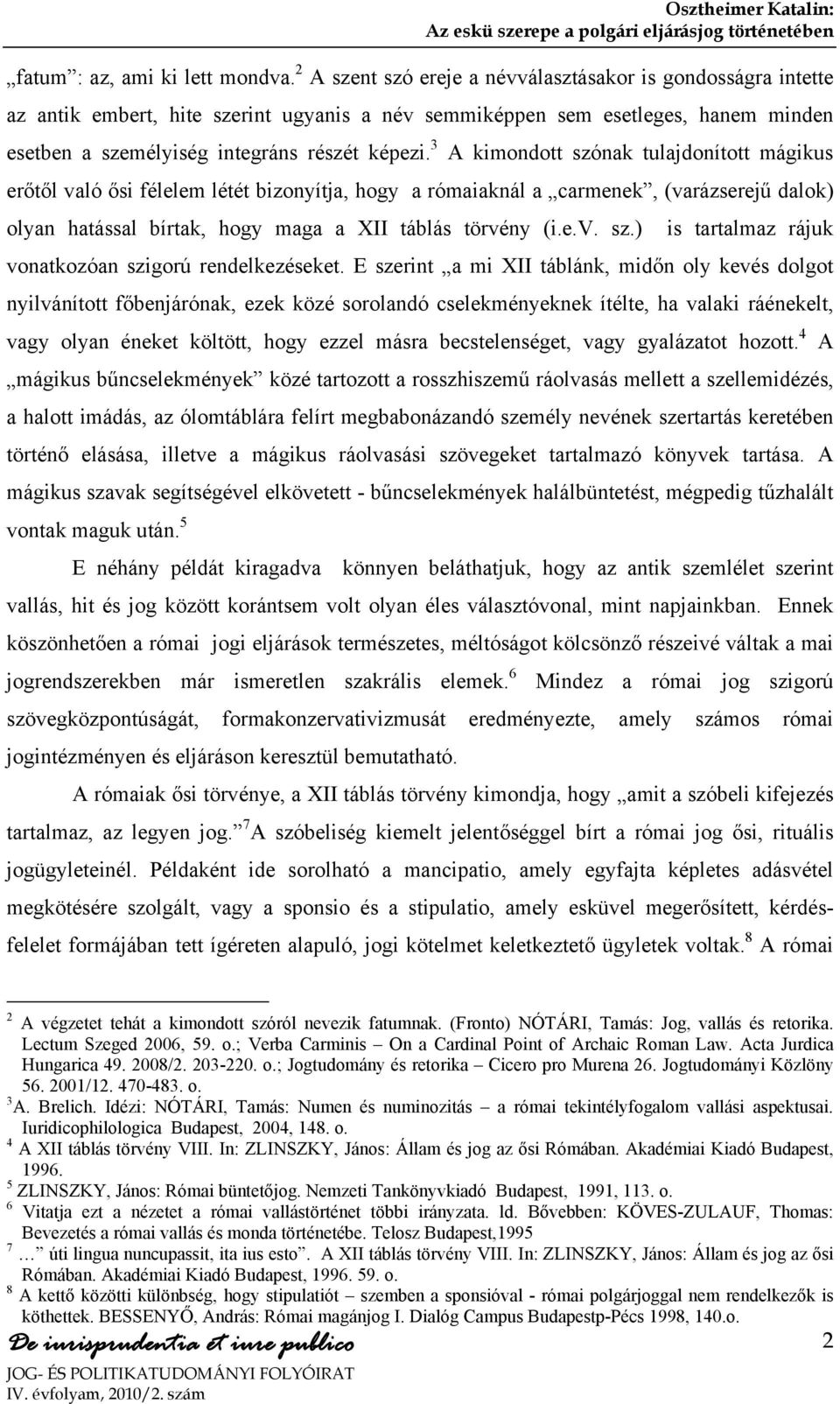 3 A kimondott szónak tulajdonított mágikus erőtől való ősi félelem létét bizonyítja, hogy a rómaiaknál a carmenek, (varázserejű dalok) olyan hatással bírtak, hogy maga a XII táblás törvény (i.e.v. sz.) is tartalmaz rájuk vonatkozóan szigorú rendelkezéseket.