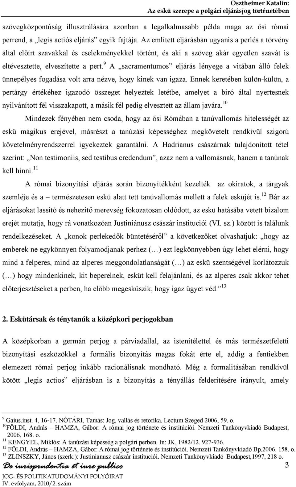 9 A sacramentumos eljárás lényege a vitában álló felek ünnepélyes fogadása volt arra nézve, hogy kinek van igaza.