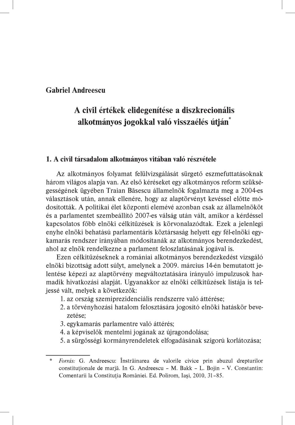 Az első kéréseket egy alkotmányos reform szükségességének ügyében Traian Băsescu államelnök fogalmazta meg a 2004-es választások után, annak ellenére, hogy az alaptörvényt kevéssel előtte