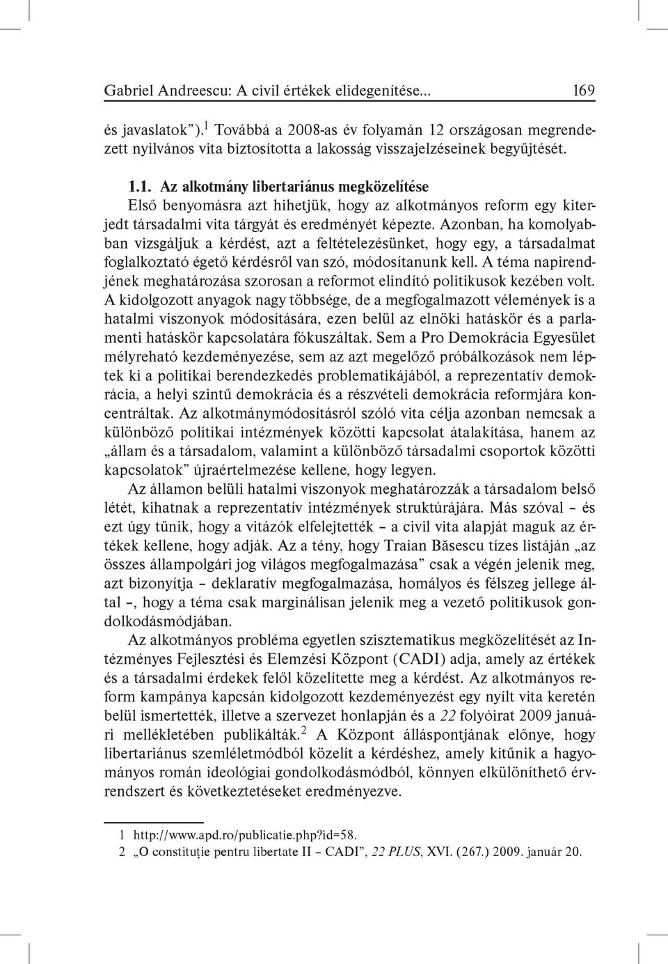 Azonban, ha komolyabban vizsgáljuk a kérdést, azt a feltételezésünket, hogy egy, a társadalmat foglalkoztató égető kérdésről van szó, módosítanunk kell.