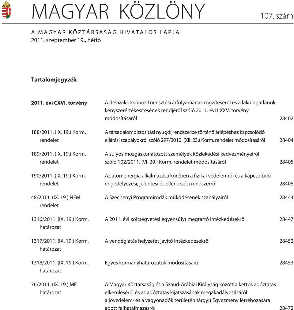 rendelet 189/2011. (IX. 19.) Korm. rendelet 190/2011. (IX. 19.) Korm. rendelet 48/2011. (IX. 19.) NFM rendelet 1316/2011. (IX. 19.) Korm. határozat 1317/2011. (IX. 19.) Korm. határozat 1318/2011. (IX. 19.) Korm. határozat 76/2011.