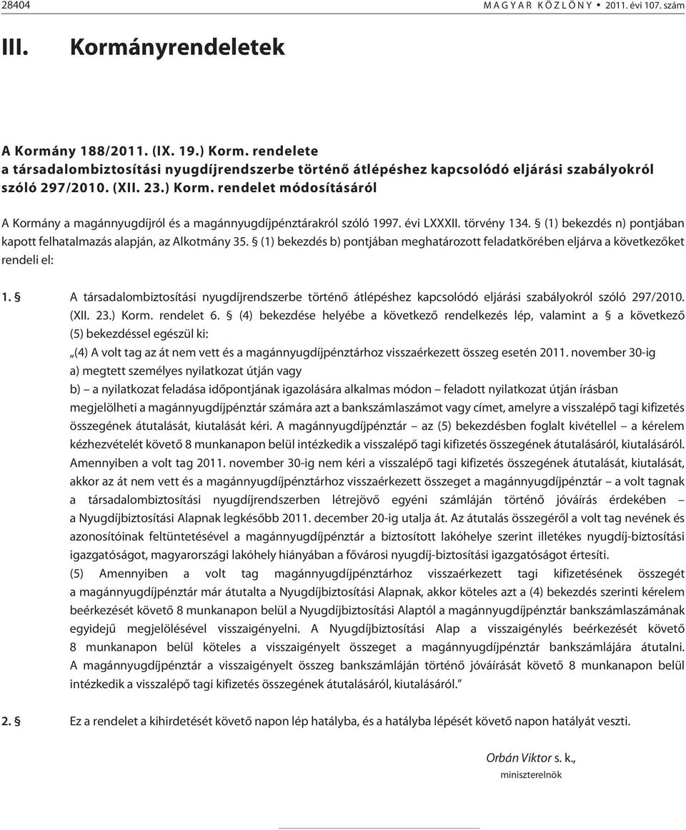 rendelet módosításáról A Kormány a magánnyugdíjról és a magánnyugdíjpénztárakról szóló 1997. évi LXXXII. törvény 134. (1) bekezdés n) pontjában kapott felhatalmazás alapján, az Alkotmány 35.