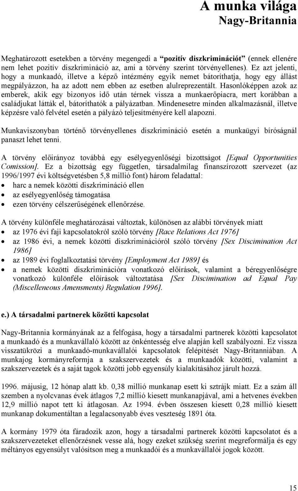 Hasonlóképpen azok az emberek, akik egy bizonyos idő után térnek vissza a munkaerőpiacra, mert korábban a családjukat látták el, bátoríthatók a pályázatban.