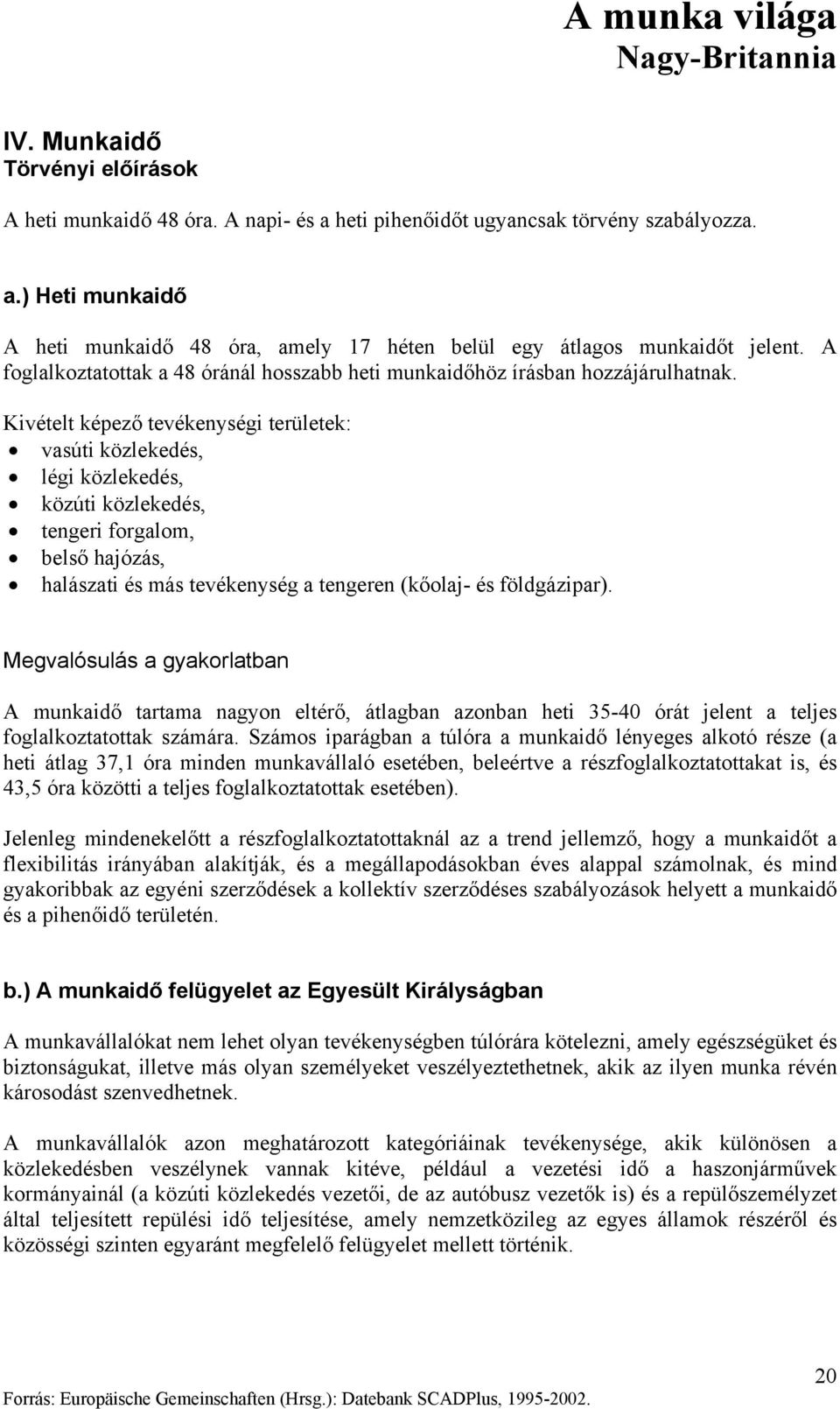 Kivételt képező tevékenységi területek: vasúti közlekedés, légi közlekedés, közúti közlekedés, tengeri forgalom, belső hajózás, halászati és más tevékenység a tengeren (kőolaj- és földgázipar).