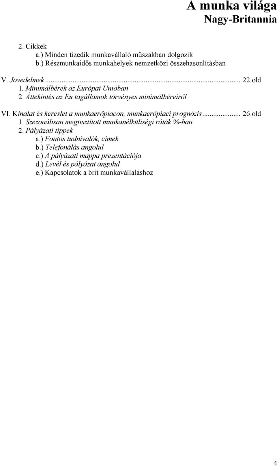 Kínálat és kereslet a munkaerőpiacon, munkaerőpiaci prognózis... 26.old 1. Szezonálisan megtisztított munkanélküliségi ráták %-ban 2.